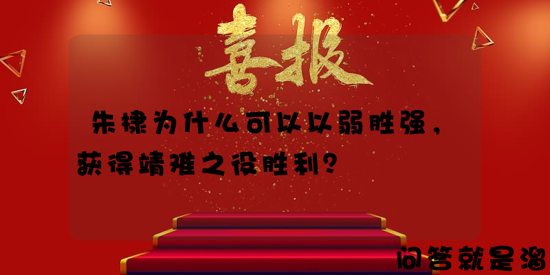 朱棣为什么可以以弱胜强，获得靖难之役胜利？