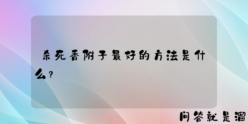 杀死香附子最好的方法是什么？