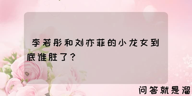 李若彤和刘亦菲的小龙女到底谁胜了？