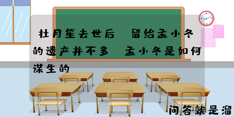 杜月笙去世后，留给孟小冬的遗产并不多，孟小冬是如何谋生的？