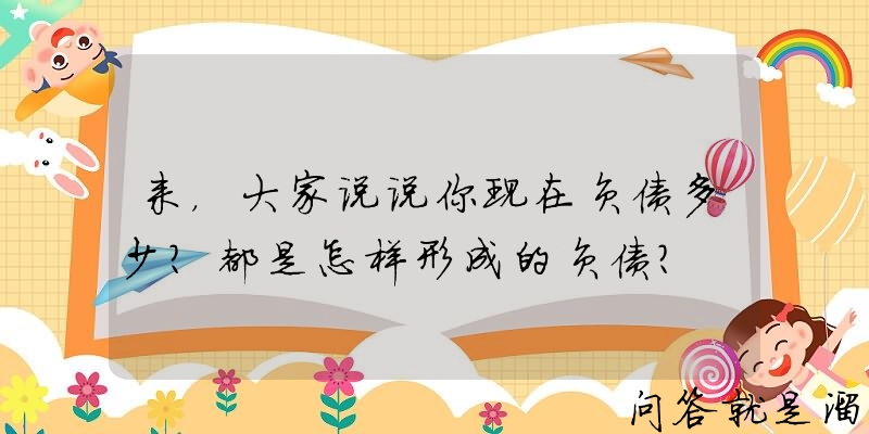 来，大家说说你现在负债多少？都是怎样形成的负债？