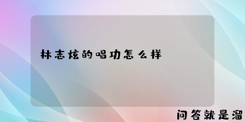 林志炫的唱功怎么样？