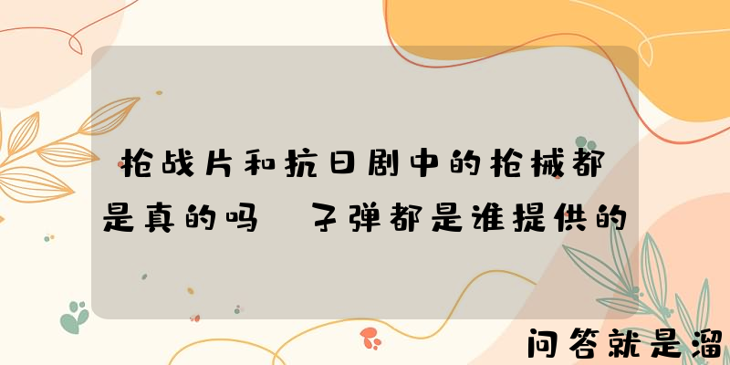 枪战片和抗日剧中的枪械都是真的吗，子弹都是谁提供的？