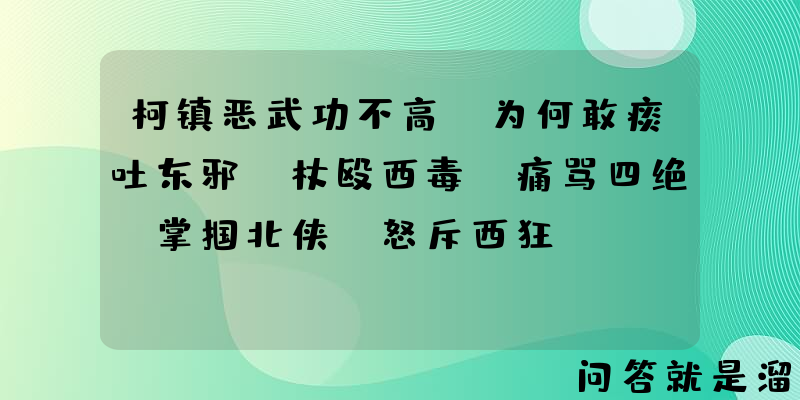 柯镇恶武功不高，为何敢痰吐东邪，杖殴西毒，痛骂四绝，掌掴北侠，怒斥西狂？