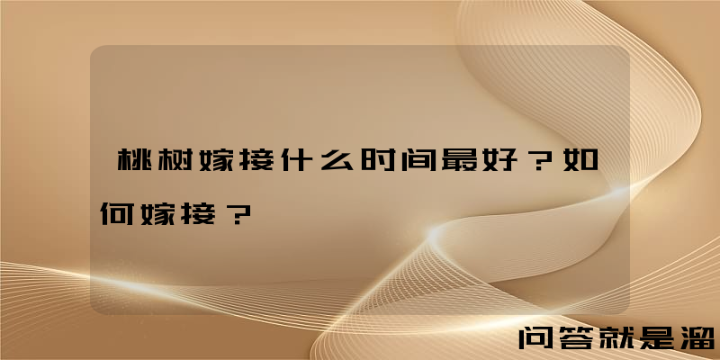 桃树嫁接什么时间最好？如何嫁接？