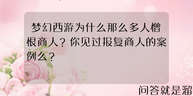 梦幻西游为什么那么多人憎恨商人？你见过报复商人的案例么？