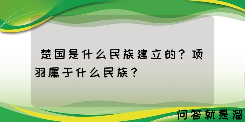 楚国是什么民族建立的？项羽属于什么民族？