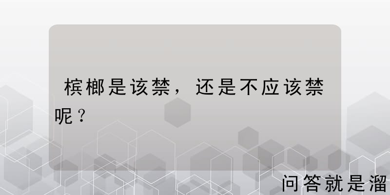 槟榔是该禁，还是不应该禁呢？