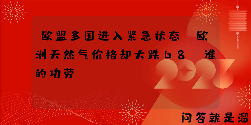 欧盟多国进入紧急状态，欧洲天然气价格却大跌68，谁的功劳？