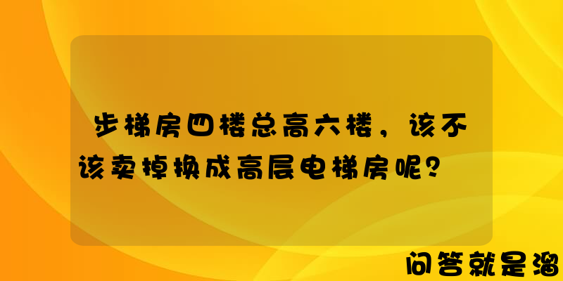 步梯房四楼总高六楼，该不该卖掉换成高层电梯房呢？