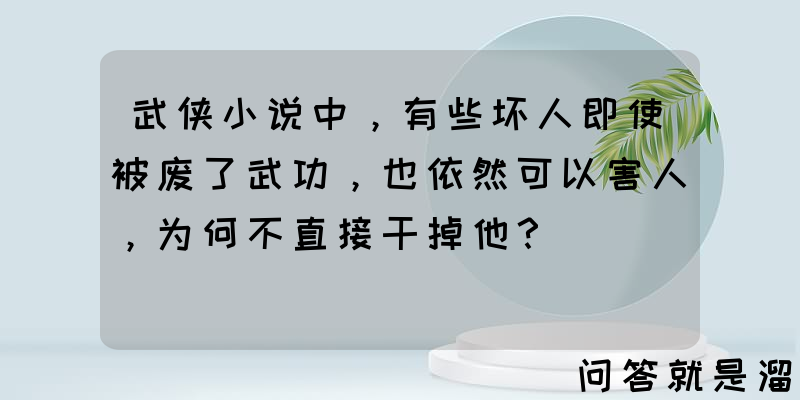 武侠小说中，有些坏人即使被废了武功，也依然可以害人，为何不直接干掉他？