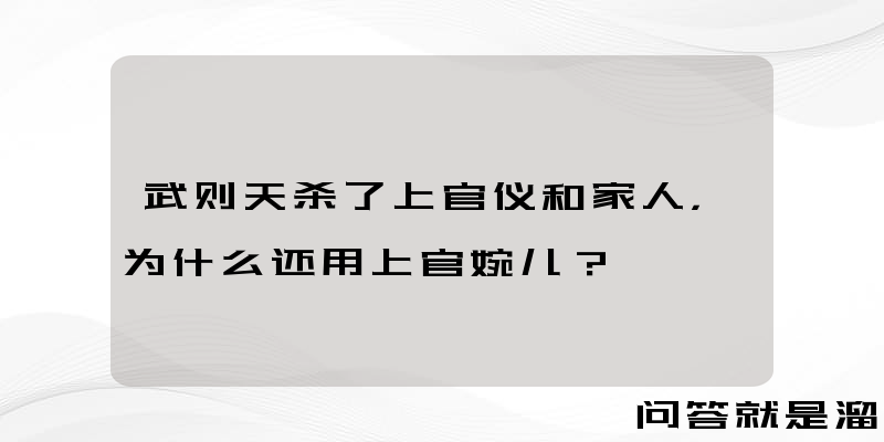 武则天杀了上官仪和家人，为什么还用上官婉儿？