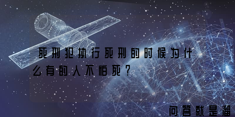 死刑犯执行死刑的时候为什么有的人不怕死？