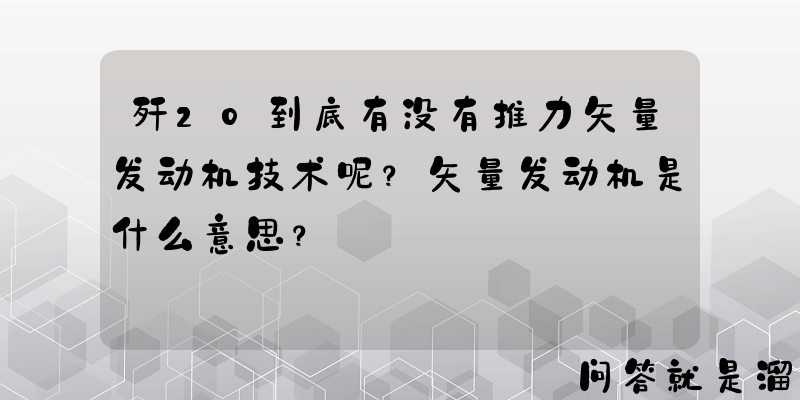 歼20到底有没有推力矢量发动机技术呢？矢量发动机是什么意思？