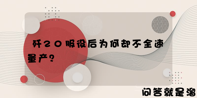 歼20服役后为何却不全速量产？