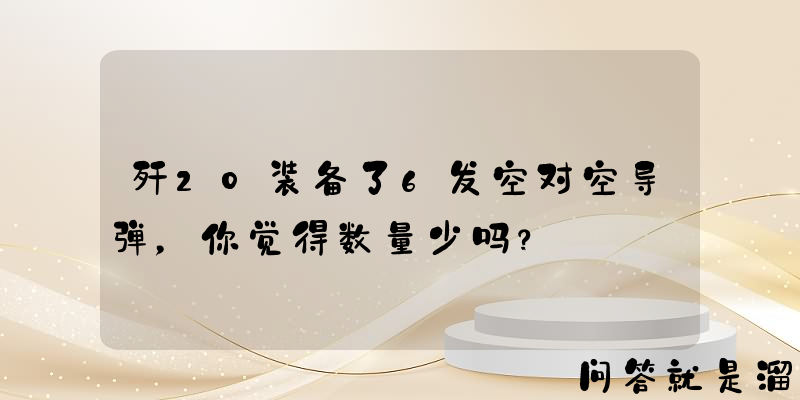 歼20装备了6发空对空导弹，你觉得数量少吗？