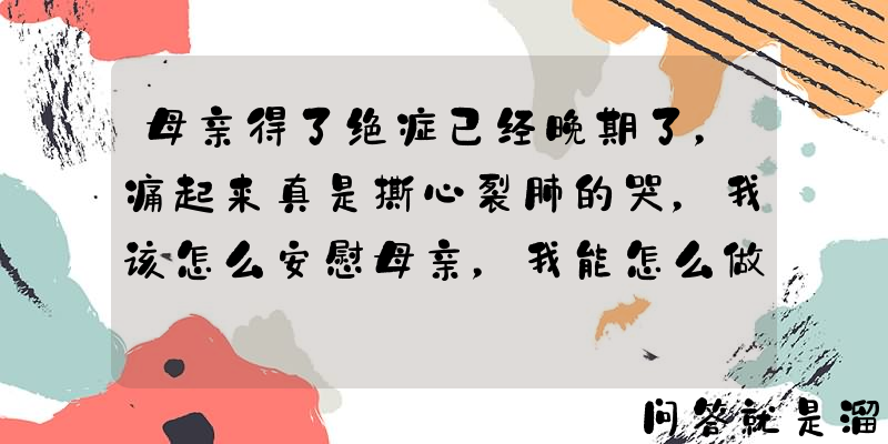 母亲得了绝症已经晚期了，痛起来真是撕心裂肺的哭，我该怎么安慰母亲，我能怎么做？