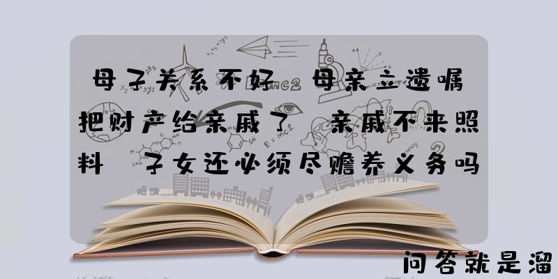 母子关系不好，母亲立遗嘱把财产给亲戚了，亲戚不来照料，子女还必须尽赡养义务吗？