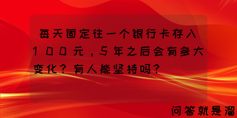 每天固定往一个银行卡存入100元，5年之后会有多大变化？有人能坚持吗？