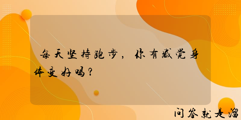 每天坚持跑步，你有感觉身体变好吗？