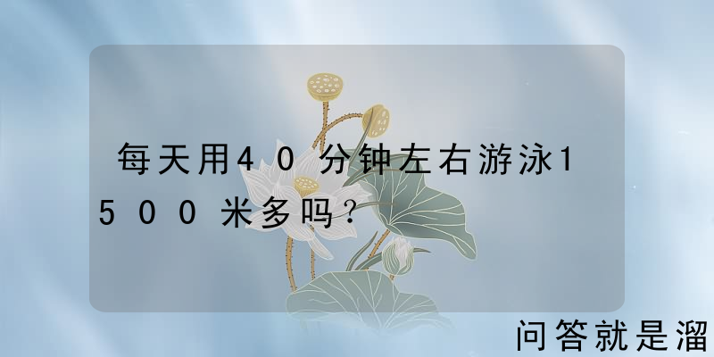 每天用40分钟左右游泳1500米多吗？