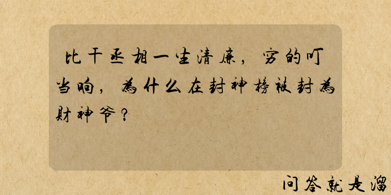 比干丞相一生清廉，穷的叮当响，为什么在封神榜被封为财神爷？