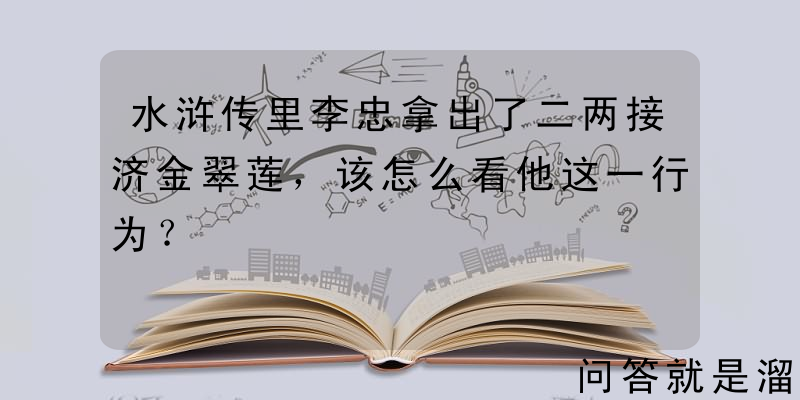 水浒传里李忠拿出了二两接济金翠莲，该怎么看他这一行为？