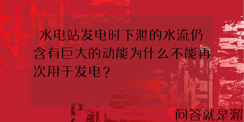 水电站发电时下泄的水流仍含有巨大的动能为什么不能再次用于发电？