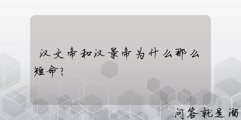 汉文帝和汉景帝为什么那么短命？