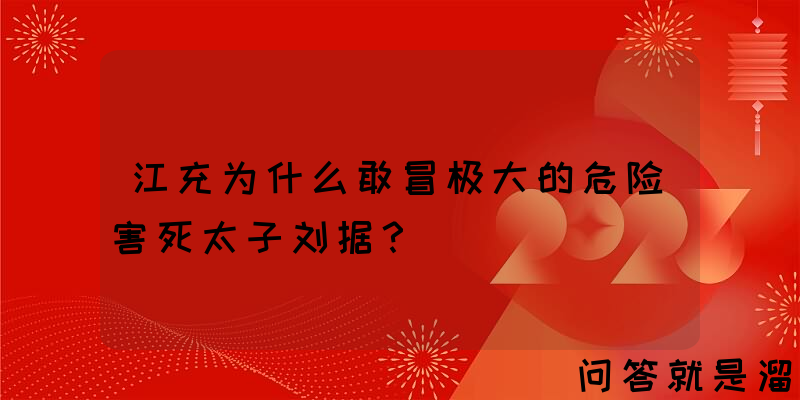 江充为什么敢冒极大的危险害死太子刘据？