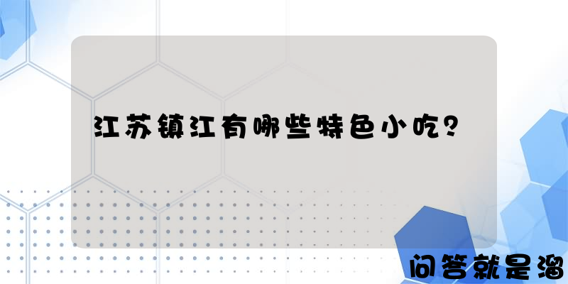 江苏镇江有哪些特色小吃？