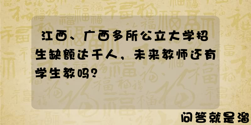 江西、广西多所公立大学招生缺额达千人，未来教师还有学生教吗？