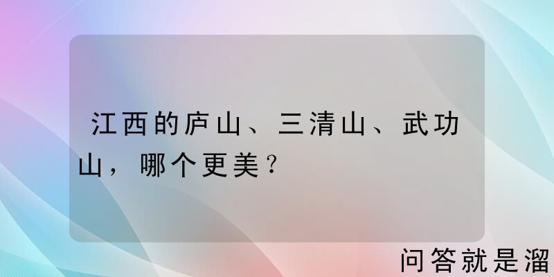 江西的庐山、三清山、武功山，哪个更美？