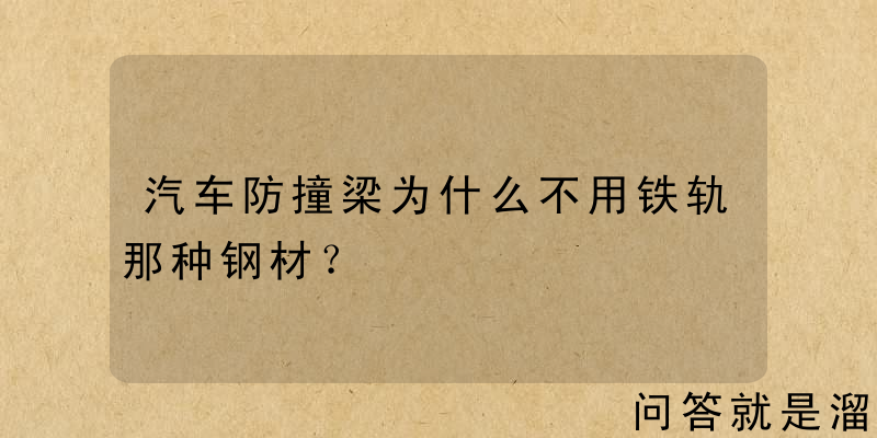 汽车防撞梁为什么不用铁轨那种钢材？