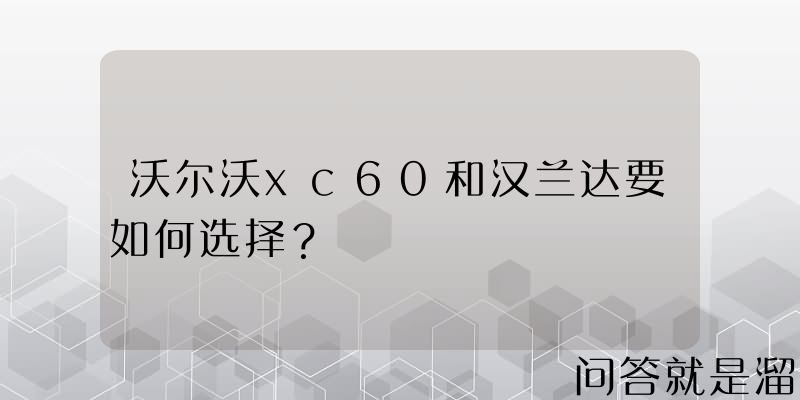 沃尔沃xc60和汉兰达要如何选择？