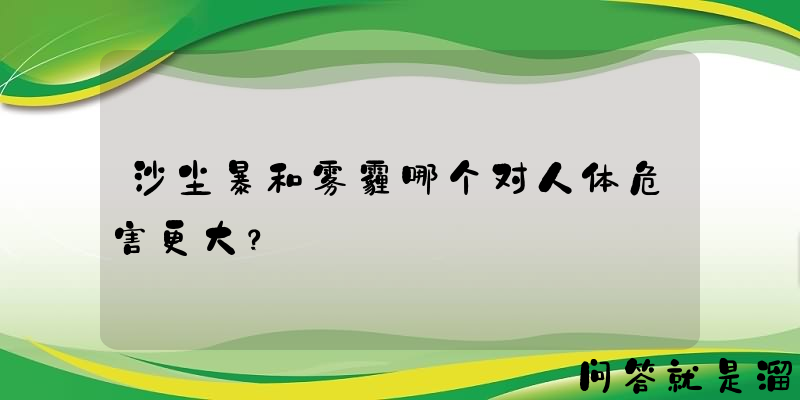 沙尘暴和雾霾哪个对人体危害更大？