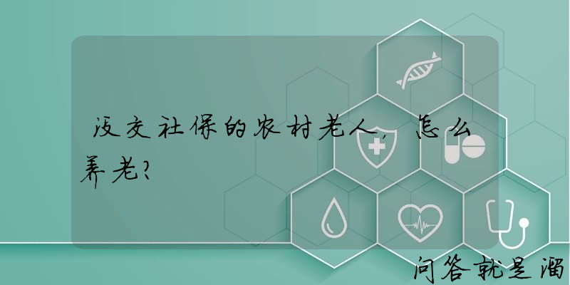 没交社保的农村老人，怎么养老？