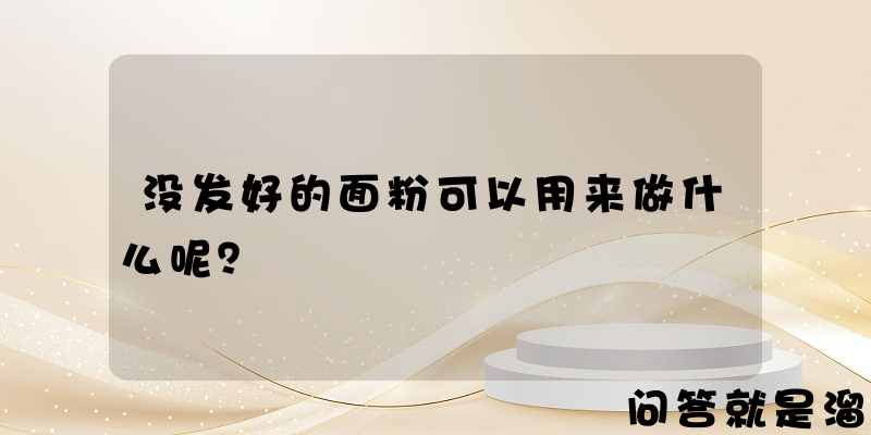 没发好的面粉可以用来做什么呢？