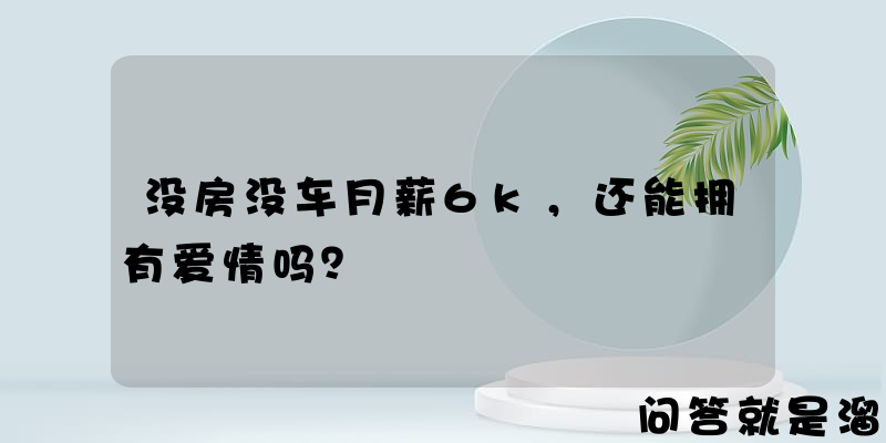 没房没车月薪6k，还能拥有爱情吗？