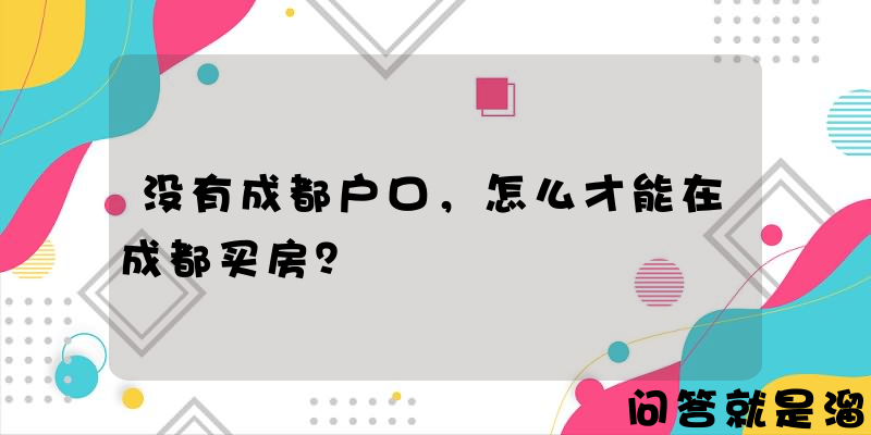 没有成都户口，怎么才能在成都买房？