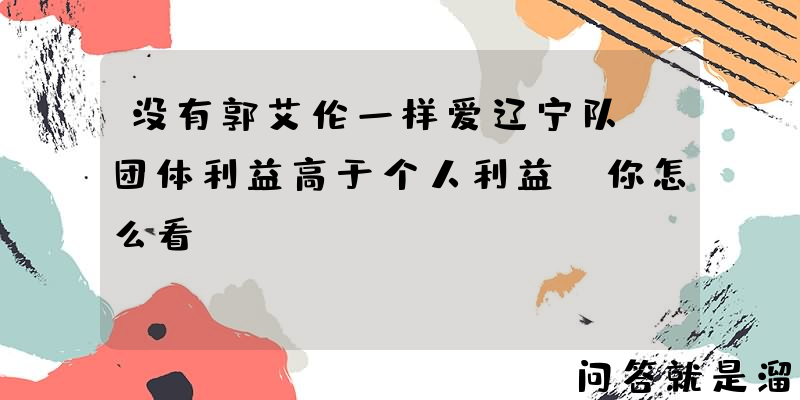 没有郭艾伦一样爱辽宁队，团体利益高于个人利益，你怎么看？