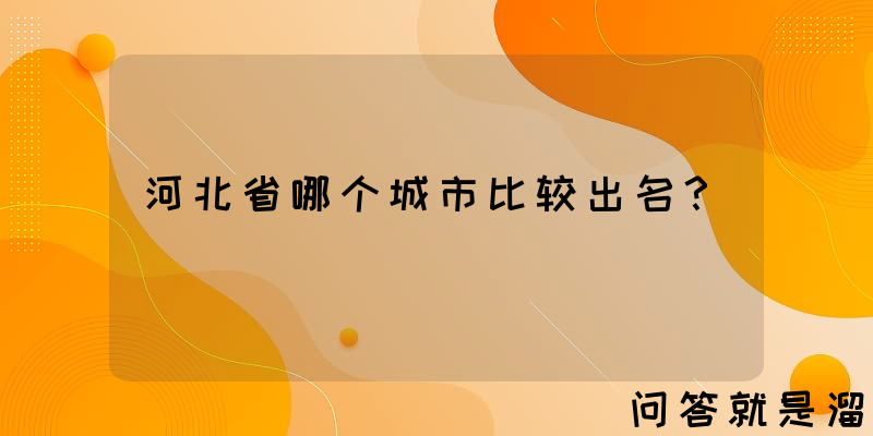 河北省哪个城市比较出名？