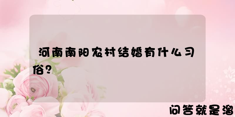 河南南阳农村结婚有什么习俗？