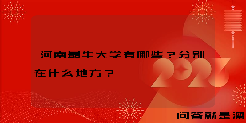 河南最牛大学有哪些？分别在什么地方？