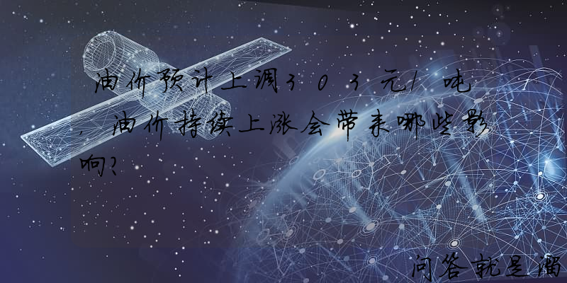 油价预计上调303元/吨，油价持续上涨会带来哪些影响？