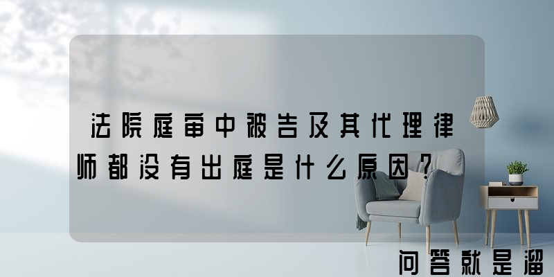 法院庭审中被告及其代理律师都没有出庭是什么原因？