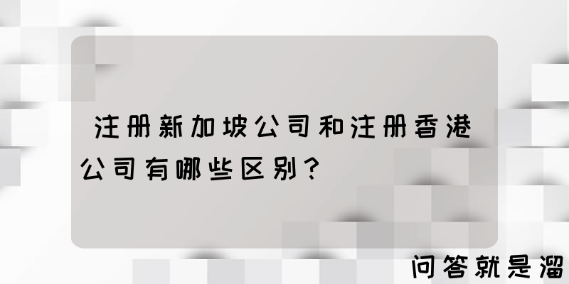 注册新加坡公司和注册香港公司有哪些区别？