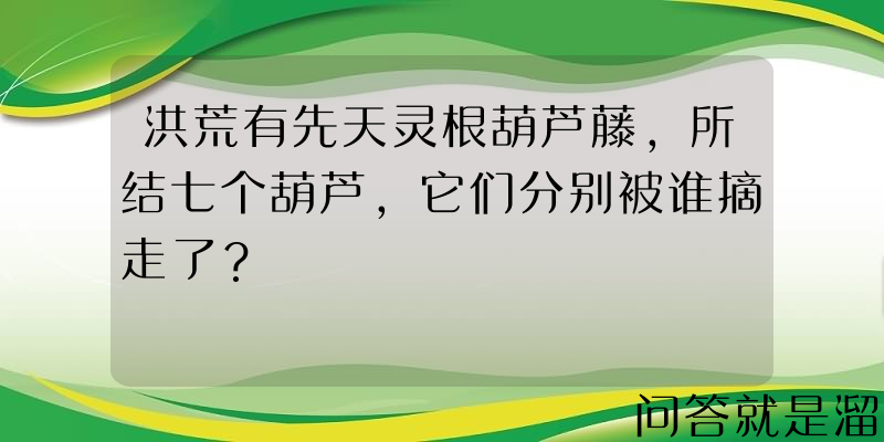 洪荒有先天灵根葫芦藤，所结七个葫芦，它们分别被谁摘走了？