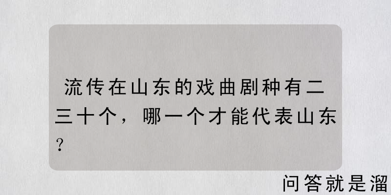 流传在山东的戏曲剧种有二三十个，哪一个才能代表山东？