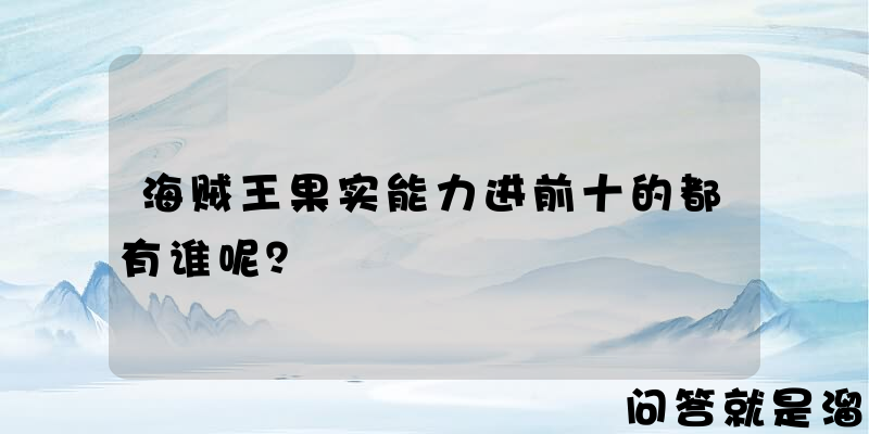 海贼王果实能力进前十的都有谁呢？